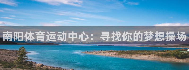 xc体育app官方网站：南阳体育运动中心：寻找你的梦想操场