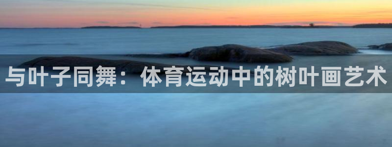 xc体育：与叶子同舞：体育运动中的树叶画艺术